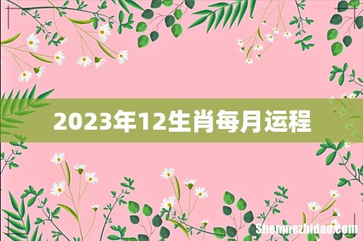 2023年12生肖每月运程