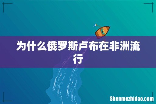 为什么俄罗斯卢布在非洲流行