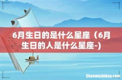 6月生日的是什么星座（6月生日的人是什么星座-)