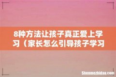 家长怎么引导孩子学习 8种方法让孩子真正爱上学习