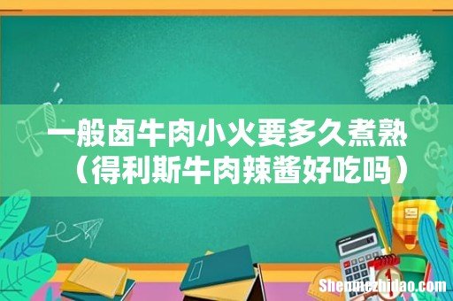 得利斯牛肉辣酱好吃吗 一般卤牛肉小火要多久煮熟