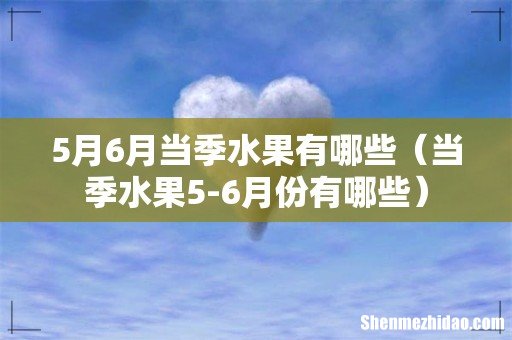 当季水果5-6月份有哪些 5月6月当季水果有哪些