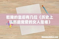 历史上弘历最宠爱的女人是谁 乾隆的皇后有几位