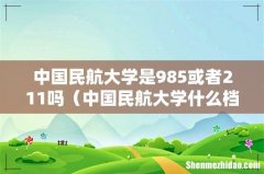 中国民航大学什么档次 中国民航大学是985或者211吗