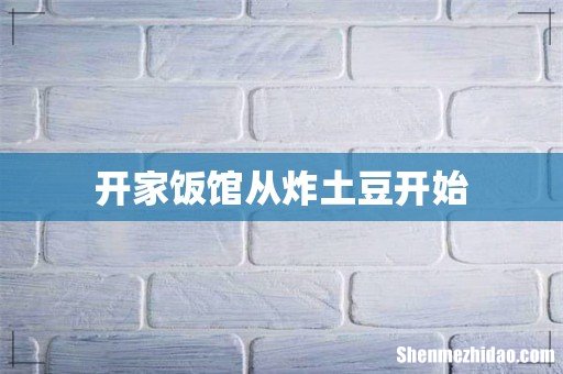 开家饭馆从炸土豆开始