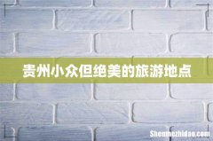 贵州小众但绝美的旅游地点