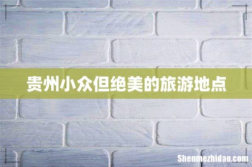 贵州小众但绝美的旅游地点