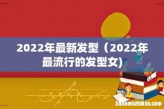 2022年最新发型（2022年最流行的发型女)