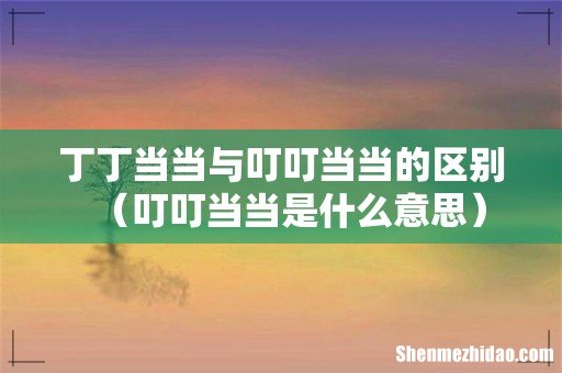 叮叮当当是什么意思 丁丁当当与叮叮当当的区别
