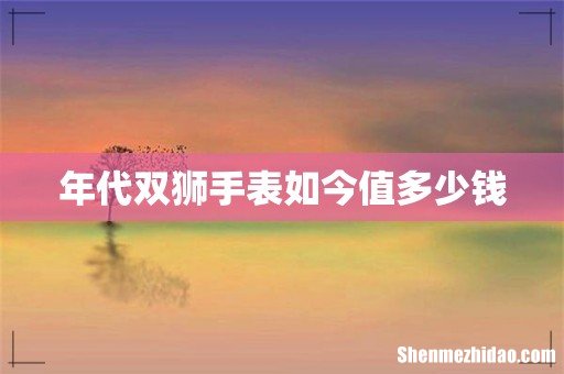 年代双狮手表如今值多少钱