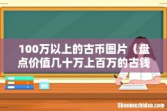 盘点价值几十万上百万的古钱 100万以上的古币图片