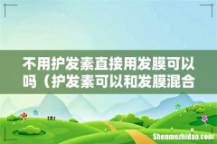 护发素可以和发膜混合吗 不用护发素直接用发膜可以吗