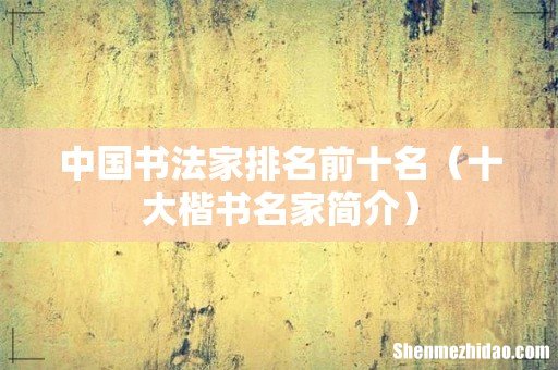 十大楷书名家简介 中国书法家排名前十名