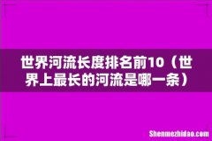 世界上最长的河流是哪一条 世界河流长度排名前10