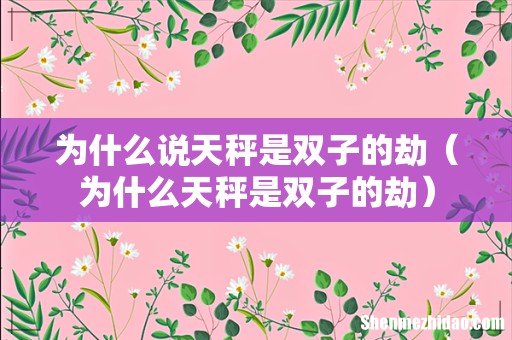 为什么天秤是双子的劫 为什么说天秤是双子的劫