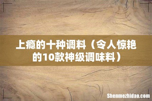 令人惊艳的10款神级调味料 上瘾的十种调料