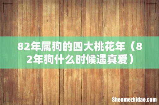82年狗什么时候遇真爱 82年属狗的四大桃花年