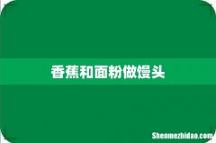 香蕉和面粉做馒头