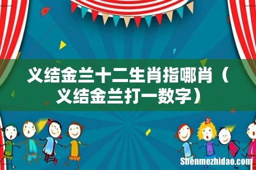 义结金兰打一数字 义结金兰十二生肖指哪肖