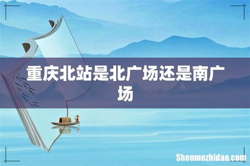 重庆北站是北广场还是南广场