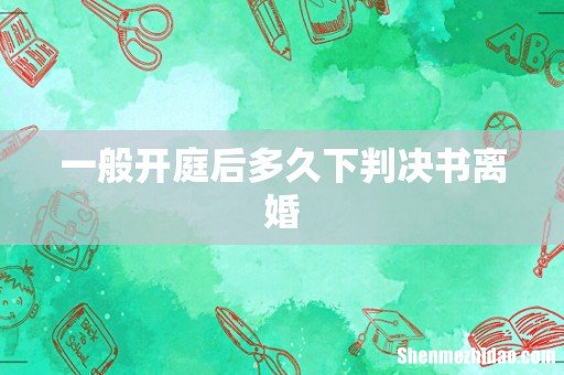 一般开庭后多久下判决书离婚