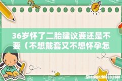 不想戴套又不想怀孕怎么办 36岁怀了二胎建议要还是不要