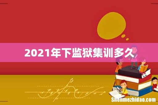 2021年下监狱集训多久