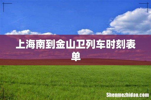 上海南到金山卫列车时刻表单