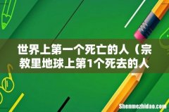 宗教里地球上第1个死去的人 世界上第一个死亡的人