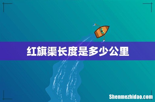红旗渠长度是多少公里