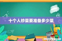 十个人炒菜要准备多少菜