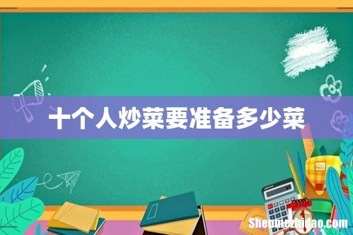 十个人炒菜要准备多少菜