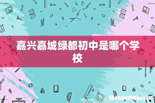 嘉兴嘉城绿都初中是哪个学校