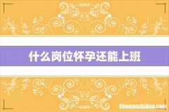 什么岗位怀孕还能上班