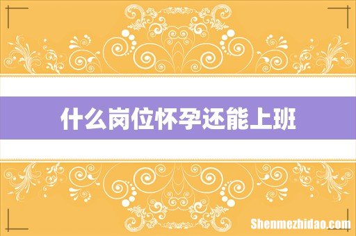 什么岗位怀孕还能上班