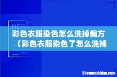 彩色衣服染色怎么洗掉偏方（彩色衣服染色了怎么洗掉最有效的方法)