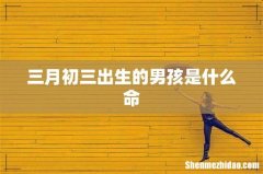 三月初三出生的男孩是什么命