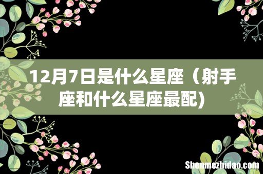 12月7日是什么星座(射手座和什么星座最配)