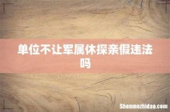 单位不让军属休探亲假违法吗