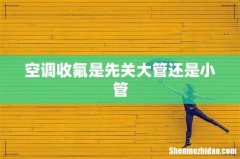 空调收氟是先关大管还是小管