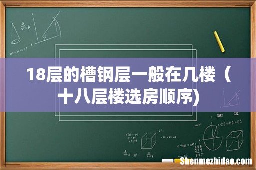 18层的槽钢层一般在几楼(十八层楼选房顺序)