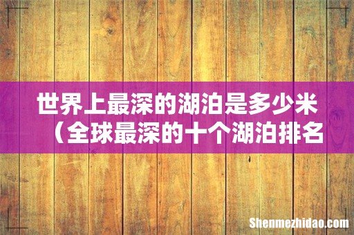 全球最深的十个湖泊排名 世界上最深的湖泊是多少米
