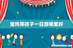 宝鸡带孩子一日游哪里好
