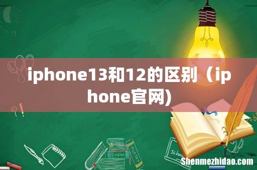 iphone13和12的区别(iphone官网)