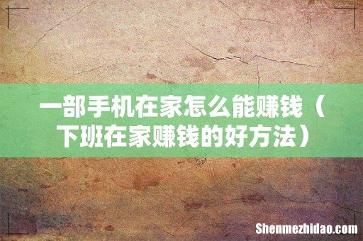 下班在家赚钱的好方法 一部手机在家怎么能赚钱