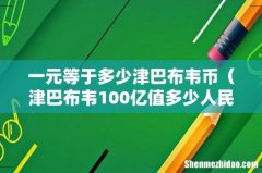 津巴布韦100亿值多少人民币 一元等于多少津巴布韦币