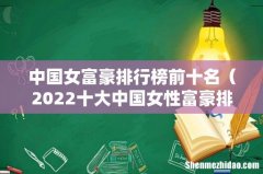 2022十大中国女性富豪排名 中国女富豪排行榜前十名