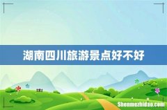湖南四川旅游景点好不好