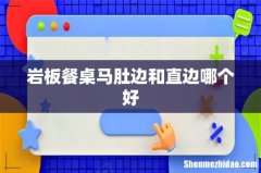 岩板餐桌马肚边和直边哪个好