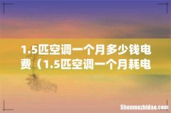 1.5匹空调一个月多少钱电费（1.5匹空调一个月耗电多少钱)